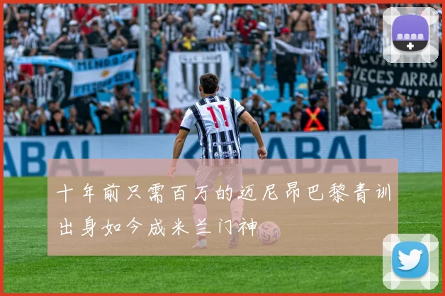 十年前只需百万的迈尼昂巴黎青训出身如今成米兰门神