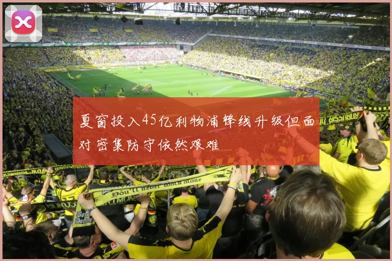夏窗投入45亿利物浦锋线升级但面对密集防守依然艰难