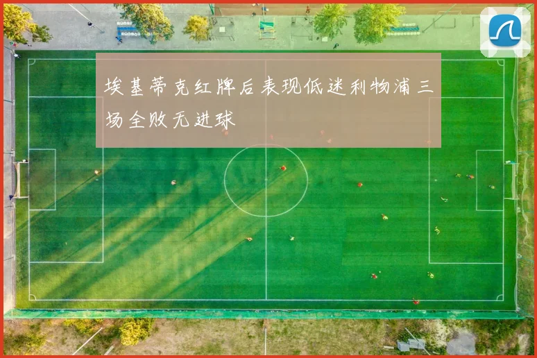 埃基蒂克红牌后表现低迷利物浦三场全败无进球