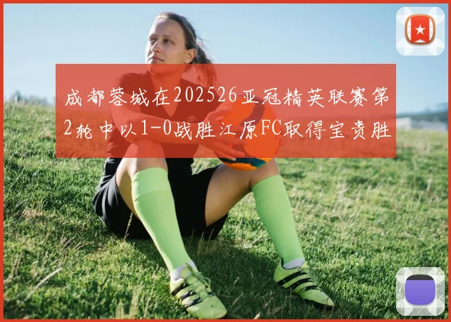 成都蓉城在202526亚冠精英联赛第2轮中以1-0战胜江原FC取得宝贵胜利