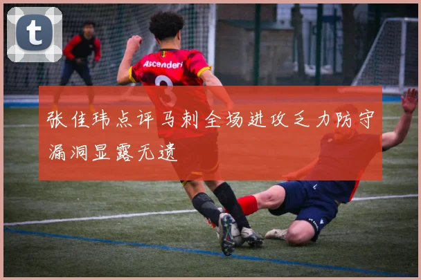 张佳玮点评马刺全场进攻乏力防守漏洞显露无遗
