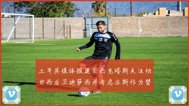 土耳其媒体报道贝西克塔斯关注切尔西后卫迪萨西并考虑法斯作为替代选项